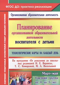 Купить Планирование организованной образовательной деятельности воспитателя  с детьми. Технологические карты на каждый день по программе "От рождения до школы". Март-Май. Средняя группа (от 4 до 5 лет) — Фото №1