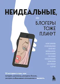 Купить Неидеальные или блогеры тоже плачут. 33 истории о том, как потерять миллионы, разорить бизнес, застрять в абьюзивных отношениях и выжить — Фото №1