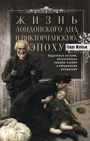 Купить Жизнь лондонского дна в Викторианскую эпоху. Подлинные истории, рассказанные нищими, ворами и продаж — Фото №1