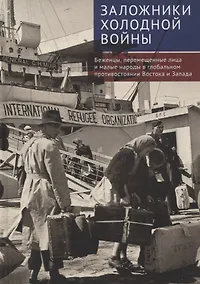 Купить Заложники холодной войны:беженцы, перемещенные лица и малые народы в глобальном противостоянии Востока и Запада. Коллективная монография — Фото №1