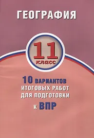 Купить География. 11 класс. 10 вариантов итоговых работ для подготовки к ВПР — Фото №1