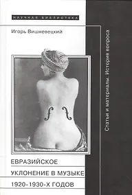Купить Евразийское уклонение в музыке 1920-1930 гг. Статьи и материалы (НБ) (НаучПрил вып. 50) Вишневецкий — Фото №1
