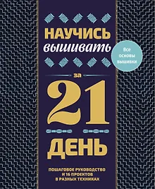 Купить Научись вышивать за 21 день. Пошаговое руководство и 16 проектов в разных техниках — Фото №1