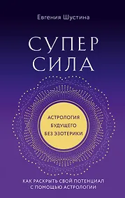Купить Суперсила. Как раскрыть свой потенциал с помощью астрологии (новое оф.) — Фото №1