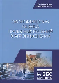 Купить Экономическая оценка проектных решений в агроинженерии. Учебник — Фото №1