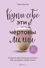 Купить Купи себе эти чертовы лилии. И другие целительные ритуалы для настройки своей жизни — Фото №1
