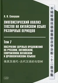 Купить Лингвистический анализ текстов на китайском языке различных периодов. В 12-ти томах. Том 7: Построение деревьев предложений на русском, английском, современном китайском и древнекитайском языках. Монография — Фото №1
