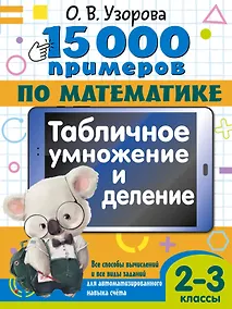 Купить 15 000 примеров по математике. Табличное умножение и деление. Все способы вычислений и все виды заданий для автоматизированного навыка счета. 2- 3 классы — Фото №1