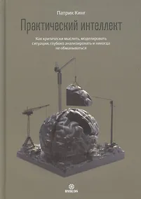 Купить Практический интеллект. Как критически мыслить, моделировать ситуации, глубоко анализировать и никогда не обманываться — Фото №1