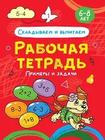 Купить Складываем и вычитаем. Примеры и задачи. Рабочая тетрадь 6-8 лет — Фото №1