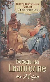 Купить Беседы на Евангелие от Марка. Епископ Кинешемский Василий (Преображенский) — Фото №1