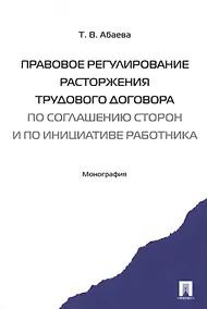 Купить Правовое регулирование расторжения труд. дог-ра по соглашению сторон и по инициативе работника. Мон- — Фото №1