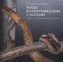 Купить Коды коммуникации с богами. Мифология и ритуальная пластика айнов — Фото №1