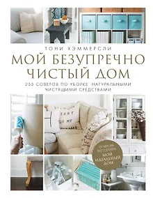 Купить Мой безупречно чистый дом. 255 советов по уборке натуральными чистящими средствами — Фото №1