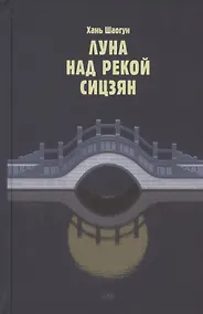 Купить Луна над рекой Сицзян. Повести и рассказы — Фото №1