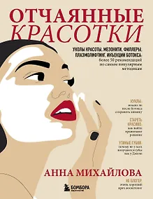 Купить Отчаянные красотки. Уколы красоты, мезонити, филлеры, плазмолифтинг, инъекции ботокса: более 50 рекомендаций по самым популярным методикам — Фото №1