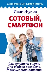 Купить Сотовый, смартфон. Самоучитель с нуля. Для любого возраста. Максимально понятно — Фото №1