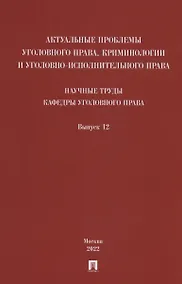 Купить Актуальные проблемы уголовного права, криминологии и уголовно-исполнительного права: научные труды кафедры уголовного права. Сборник. Выпуск 12 — Фото №1