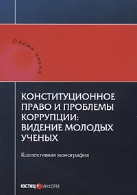 Купить Конституционное право и проблемы коррупции: видение молодых ученых: коллективная монография. — Фото №1