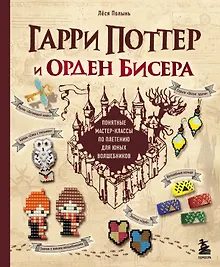 Купить Гарри Поттер и Орден БИСЕРА. Пошаговые мастер-классы для юных волшебников — Фото №1
