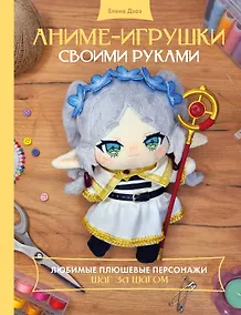 Купить Аниме-игрушки своими руками. Любимые плюшевые персонажи шаг за шагом — Фото №1