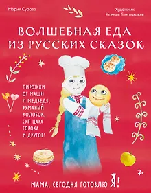 Купить Мама, сегодня готовлю я! Волшебная еда из русских сказок. Пирожки от Маши и медведя, румяный Колобок, суп царя Гороха и другое! — Фото №1