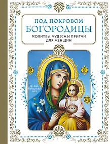 Купить Под покровом Богородицы. Молитвы, чудеса и притчи для женщин — Фото №1