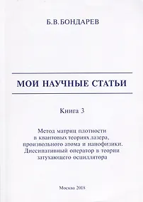 Купить Мои научные статьи. Книга 3. Метод матриц плотности в квантовых теориях лазера, произвольного атома и нанофизики. Диссипативный оператор в теории затухающего осциллятора — Фото №1