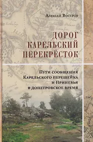 Купить Дорог Карельский перекрёсток. Пути сообщения Карельского перешейка и Приневья в допетровское время — Фото №1