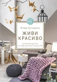 Купить Живи красиво. Интерьер мечты от идеи до воплощения — Фото №1