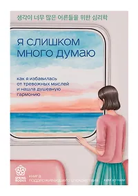 Купить Я слишком много думаю. Как я избавилась от тревожных мыслей и нашла душевную гармонию — Фото №1