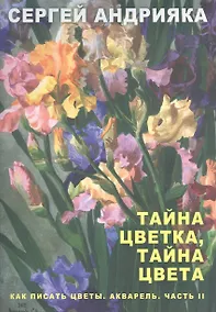 Купить Как писать цветы. Акварель. Часть II. Тайна цветка, тайна цвета. Учебно-методическое пособие — Фото №1