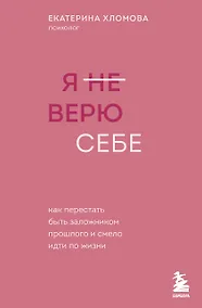 Купить Я не верю себе. Как перестать быть заложником прошлого и смело идти по жизни — Фото №1
