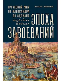 Купить Эпоха завоеваний: Греческий мир от Александра до Адриана (336 г. до н.э. — 138 г. н.э.) — Фото №1