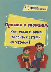 Купить Просто о сложном. Как, когда и зачем говорить с детьми об "этом"? — Фото №1