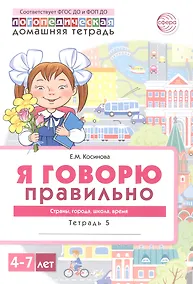 Купить Я говорю правильно. Страны, города, школа, время. Домашняя логопедическая тетрадь для детей 4-7 лет. Тетрадь 5 — Фото №1