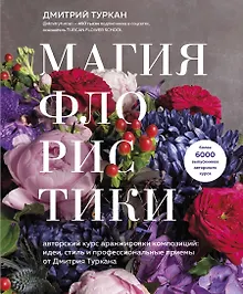 Купить Магия флористики. Авторский курс аранжировки композиций: идеи, стиль и профессиональные приемы от Дмитрия Туркана — Фото №1