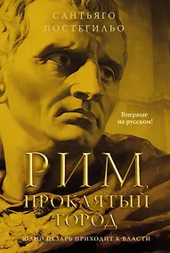 Купить Рим, проклятый город. Юлий Цезарь приходит к власти: роман — Фото №1