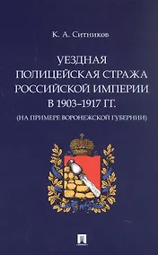 Купить Уездная полицейская стража Российской империи в 1903–1917 гг. (на примере Воронежской губернии). Монография — Фото №1