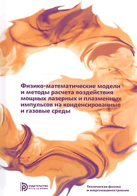 Купить Физико-математические модели и методы расчета воздействия мощных лазерных и плазменных импульсов на конденсированные и газовые среды — Фото №1