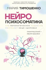 Купить Нейропсихосоматика: почему мы болеем? Как патологическое мышление разрушает наше здоровье — Фото №1