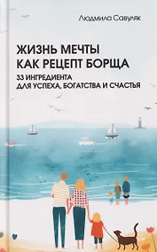Купить Жизнь мечты как рецепт борща: 33 ингредиента для успеха, богатства и счастья — Фото №1