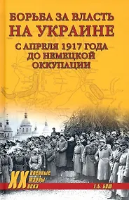 Купить Борьба за власть на Украине с апреля 1917 года до немецкой оккупации — Фото №1