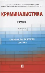 Купить Криминалистика. В 3-х частях. Часть II. Криминалистическая тактика. Учебник — Фото №1