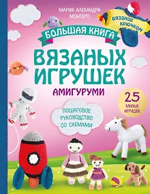 Купить Большая книга вязаных игрушек в технике амигуруми. Пошаговое руководство со схемами — Фото №1