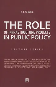 Купить The Role of Infrastructure Projects in Public Policy: Lecture Series = Роль инфрастуктурных проектов в современной государственной политике: Курс лекций — Фото №1
