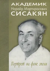 Купить Академик Сисакян Норайр Мартиросович. Портрет на фоне эпохи — Фото №1