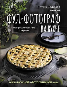 Купить Фуд-фотограф на кухне: профессиональные секреты. Книга о вкусной и фотогеничной пище — Фото №1