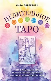 Купить Целительное Таро. Как с помощью карт вернуть чакрам гармонию и исцелить свое тонкое тело — Фото №1