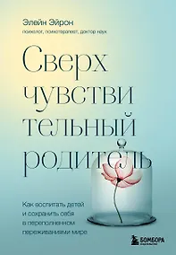 Купить Сверхчувствительный родитель. Как воспитать детей и сохранить себя в переполненном переживаниями мире — Фото №1